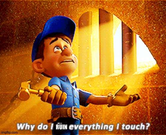 why do i fix everything i touch | RUIN | image tagged in why do i fix everything i touch | made w/ Imgflip meme maker