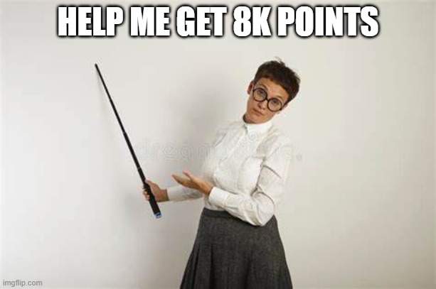 A repost because I accidentally posted 7k instead of 8k | HELP ME GET 8K POINTS | image tagged in the way it is | made w/ Imgflip meme maker