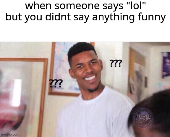 this sometimes happens to me | when someone says "lol" but you didnt say anything funny | image tagged in blank white template,black guy confused | made w/ Imgflip meme maker