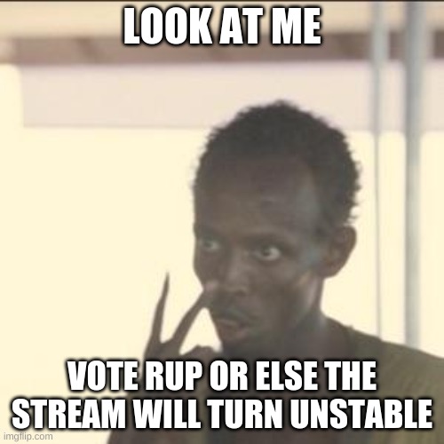 Vote RUP on the 29th! | LOOK AT ME; VOTE RUP OR ELSE THE STREAM WILL TURN UNSTABLE | image tagged in memes,look at me | made w/ Imgflip meme maker