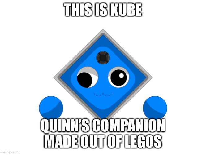 i’m quinn btw | THIS IS KUBE; QUINN’S COMPANION MADE OUT OF LEGOS | made w/ Imgflip meme maker