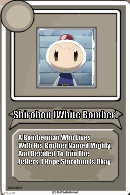 Bomberman Jetters Character Bio | Shirobon (White Bomber); A Bomberman Who Lives With His Brother Named Mighty, And Decided To Join The Jetters, I Hope Shirobon Is Okay | image tagged in character bio | made w/ Imgflip meme maker
