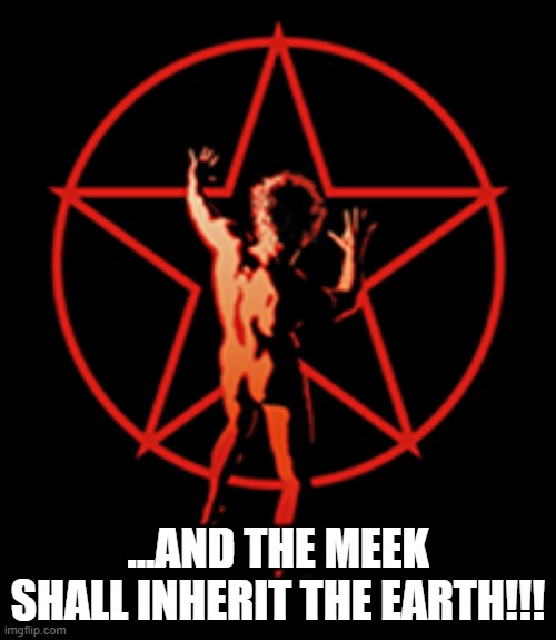 "...and the meek shall inherit the Earth." | ...AND THE MEEK SHALL INHERIT THE EARTH!!! | image tagged in rush,2112,man in star | made w/ Imgflip meme maker