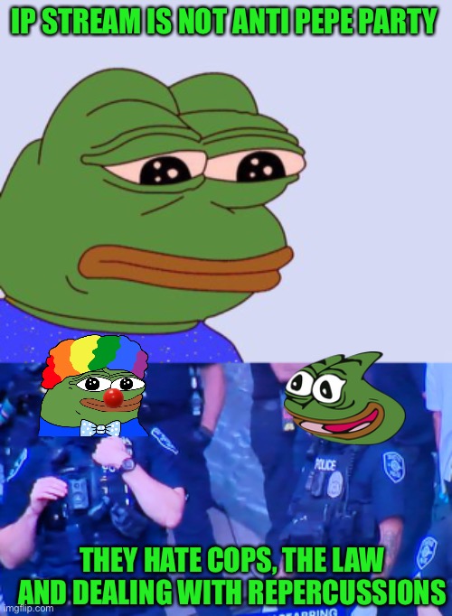 Up stream truth bomb, vote Pepe | IP STREAM IS NOT ANTI PEPE PARTY; THEY HATE COPS, THE LAW AND DEALING WITH REPERCUSSIONS | image tagged in pepe the frog,that awkward moment,pepe party | made w/ Imgflip meme maker