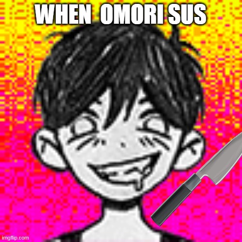 WHEN  OMORI SUS | made w/ Imgflip meme maker