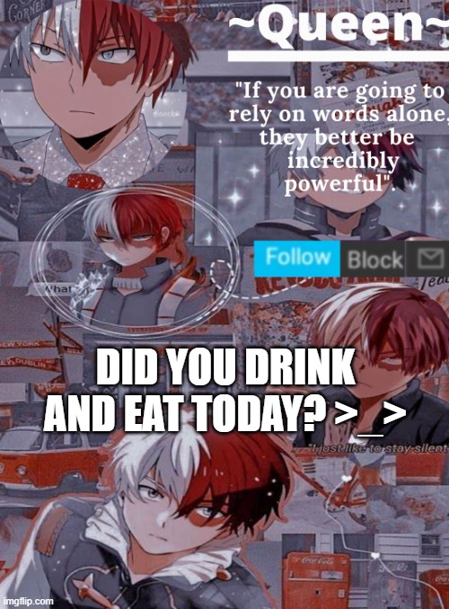 Shoto looking hella fine ngl- | DID YOU DRINK AND EAT TODAY? >_> | image tagged in queen | made w/ Imgflip meme maker