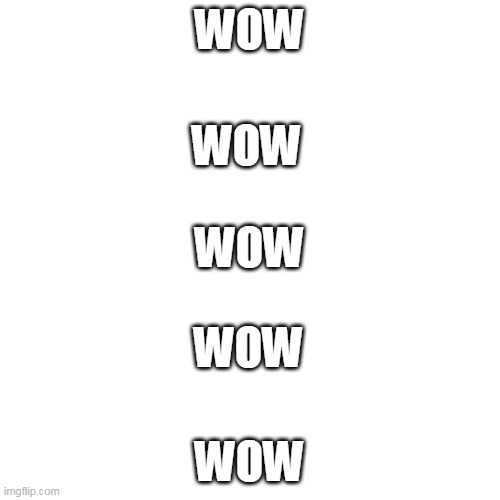 Blank Transparent Square Meme | WOW WOW WOW WOW WOW | image tagged in memes,blank transparent square | made w/ Imgflip meme maker
