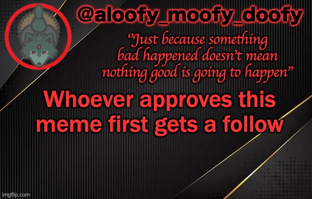 aloofy_moofy_doofy template | Whoever approves this meme first gets a follow | image tagged in aloofy_moofy_doofy template | made w/ Imgflip meme maker