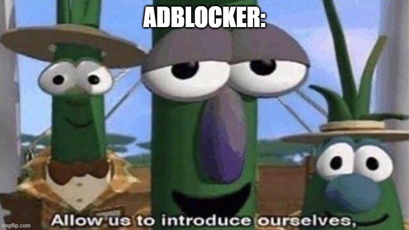 VeggieTales 'Allow us to introduce ourselfs' | ADBLOCKER: | image tagged in veggietales 'allow us to introduce ourselfs' | made w/ Imgflip meme maker