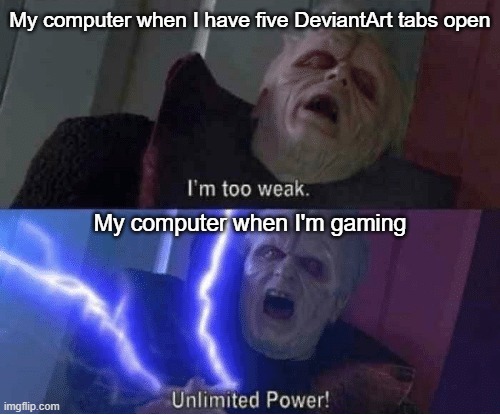 Too weak Unlimited Power | My computer when I have five DeviantArt tabs open; My computer when I'm gaming | image tagged in too weak unlimited power | made w/ Imgflip meme maker