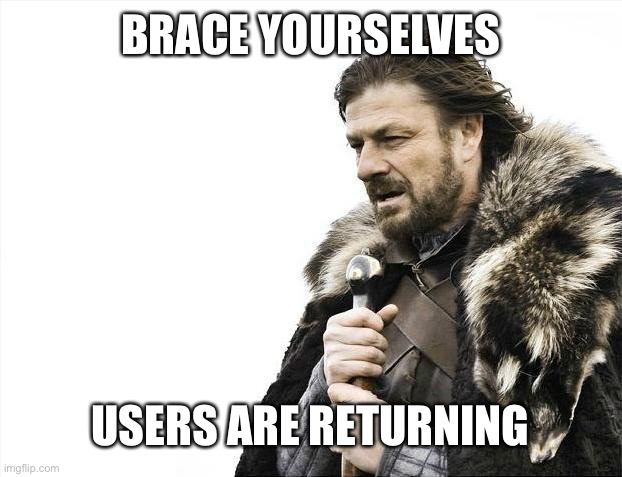 E | BRACE YOURSELVES; USERS ARE RETURNING | image tagged in memes,brace yourselves x is coming | made w/ Imgflip meme maker