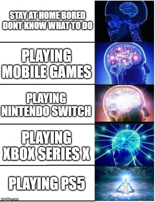 playing games | STAY AT HOME BORED DONT KNOW WHAT TO DO; PLAYING MOBILE GAMES; PLAYING NINTENDO SWITCH; PLAYING XBOX SERIES X; PLAYING PS5 | image tagged in expanding brain 5 panel | made w/ Imgflip meme maker