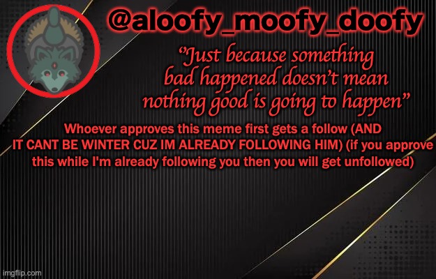aloofy_moofy_doofy template | Whoever approves this meme first gets a follow (AND IT CANT BE WINTER CUZ IM ALREADY FOLLOWING HIM) (if you approve this while I'm already following you then you will get unfollowed) | image tagged in aloofy_moofy_doofy template | made w/ Imgflip meme maker
