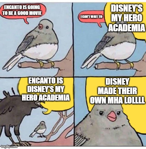 I can't believe these filthy weebs | DISNEY'S MY HERO ACADEMIA; ENCANTO IS GOING TO BE A GOOD MOVIE; I CAN'T WAIT TO-; ENCANTO IS DISNEY'S MY HERO ACADEMIA; DISNEY MADE THEIR OWN MHA LOLLLL | image tagged in annoyed bird | made w/ Imgflip meme maker