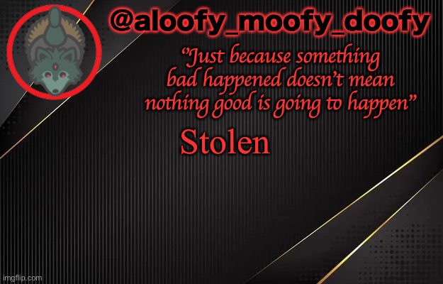 E | Stolen | image tagged in aloofy_moofy_doofy template | made w/ Imgflip meme maker
