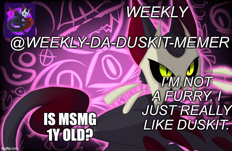 What? | IS MSMG 1Y OLD? | image tagged in weekly-da-duskit-memer s announcement template | made w/ Imgflip meme maker