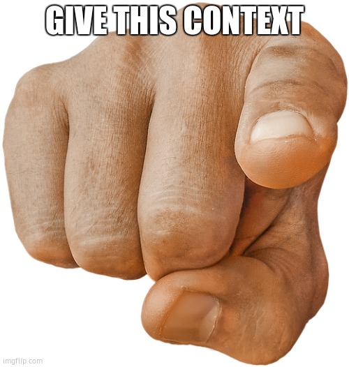 pointing finger | GIVE THIS CONTEXT | image tagged in pointing finger | made w/ Imgflip meme maker