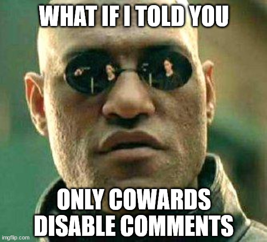 Cowards know where the Downvote button is... |  WHAT IF I TOLD YOU; ONLY COWARDS DISABLE COMMENTS | image tagged in what if i told you,downvote,cowards,censorship,weakness,feminists | made w/ Imgflip meme maker