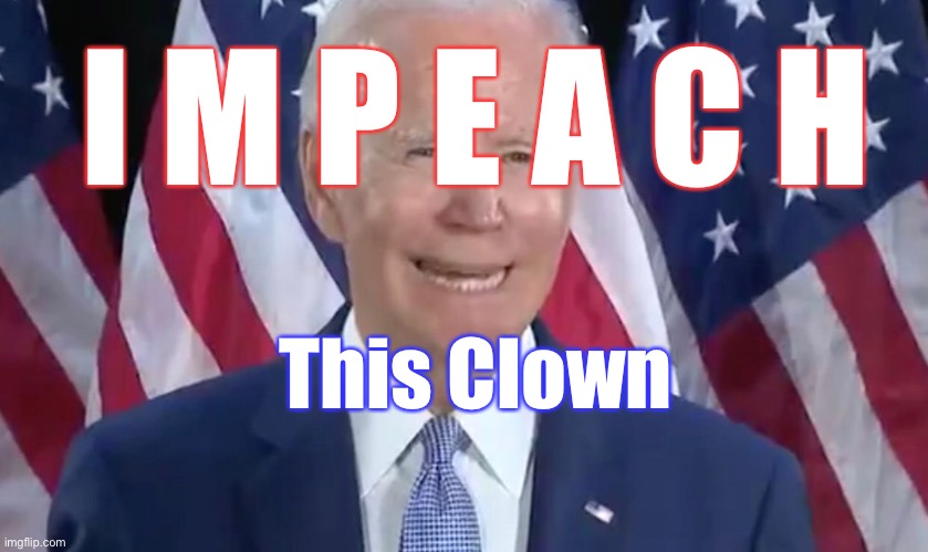 He has Got to go | I M P E A C H; This Clown | image tagged in biden hates america,dems are marxists,criminal,destroying america,power money control,they can kma | made w/ Imgflip meme maker