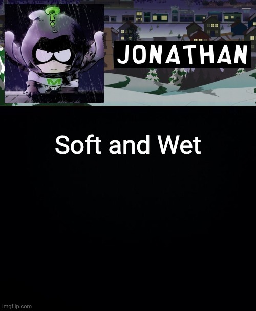 Soft and Wet | image tagged in jonathan but a bit mysterious | made w/ Imgflip meme maker