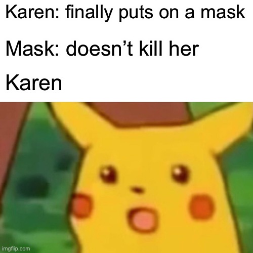 Surprised Pikachu | Karen: finally puts on a mask; Mask: doesn’t kill her; Karen | image tagged in memes,surprised pikachu | made w/ Imgflip meme maker