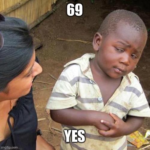 Yes | 69; YES | image tagged in memes,third world skeptical kid | made w/ Imgflip meme maker