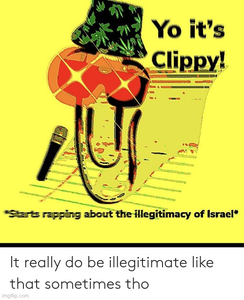 [in before synthetic-Mantis upvotes this] | image tagged in floppy raps on israel,israel,repost,clippy,illegitimate,rap | made w/ Imgflip meme maker
