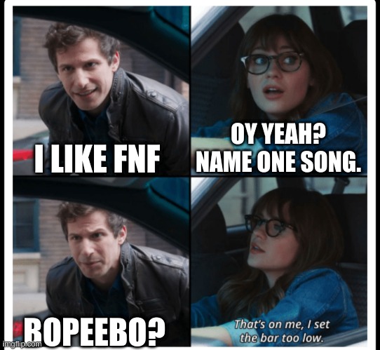 Brooklyn 99 Set the bar too low | OY YEAH? NAME ONE SONG. I LIKE FNF; BOPEEBO? | image tagged in brooklyn 99 set the bar too low | made w/ Imgflip meme maker