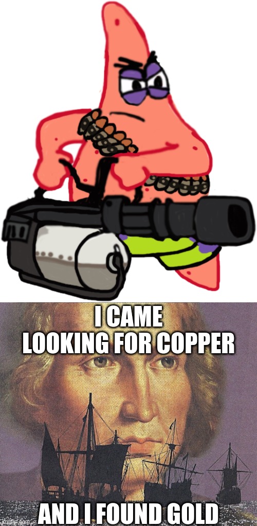 I CAME LOOKING FOR COPPER; AND I FOUND GOLD | made w/ Imgflip meme maker