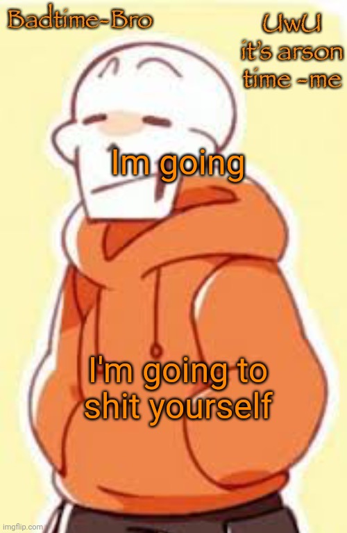 GRRRAAGAGAHBDHFKWNERHDB | Im going; I'm going to shit yourself | image tagged in underswap papyrus temp | made w/ Imgflip meme maker