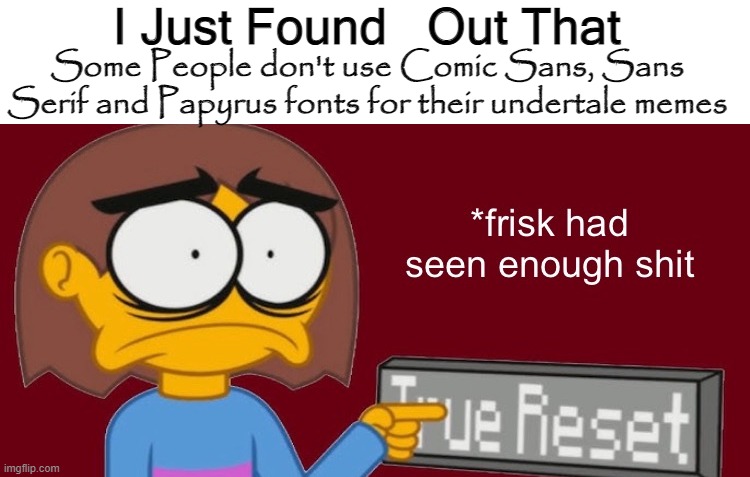 Frisk Had Seen Enough | I Just Found; Out That; Some People don't use Comic Sans, Sans Serif and Papyrus fonts for their undertale memes | image tagged in frisk had seen enough | made w/ Imgflip meme maker