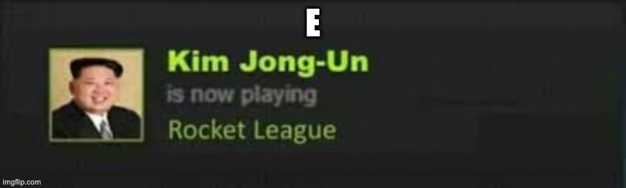 Kim Jong-Un is now playing Rocket League | E | image tagged in kim jong-un is now playing rocket league | made w/ Imgflip meme maker