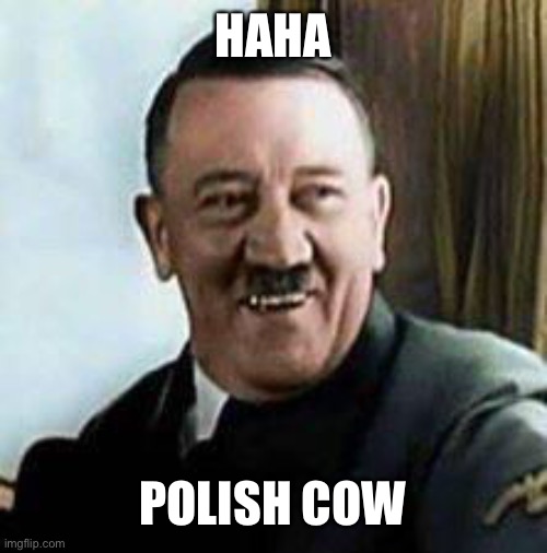 laughing hitler | HAHA POLISH COW | image tagged in laughing hitler | made w/ Imgflip meme maker