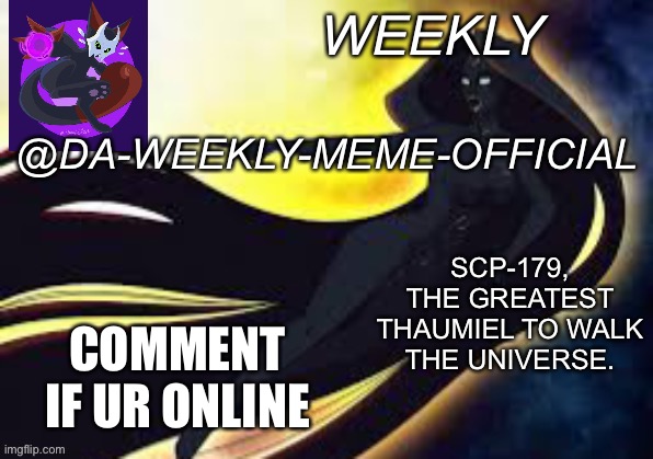 Hr,jsmfjvheheekcnfn$fikm,mn | COMMENT IF UR ONLINE | image tagged in weekly s scp-179 temp | made w/ Imgflip meme maker