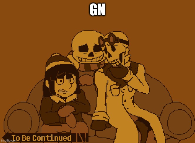 To Be Continued | GN | image tagged in to be continued | made w/ Imgflip meme maker