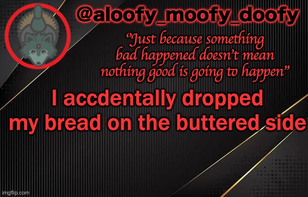 aloofy_moofy_doofy template | I accdentally dropped my bread on the buttered side | image tagged in aloofy_moofy_doofy template | made w/ Imgflip meme maker