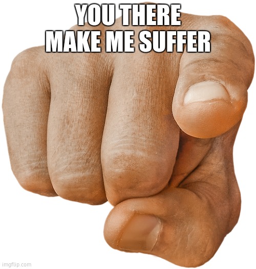 pointing finger | YOU THERE
MAKE ME SUFFER | image tagged in pointing finger | made w/ Imgflip meme maker