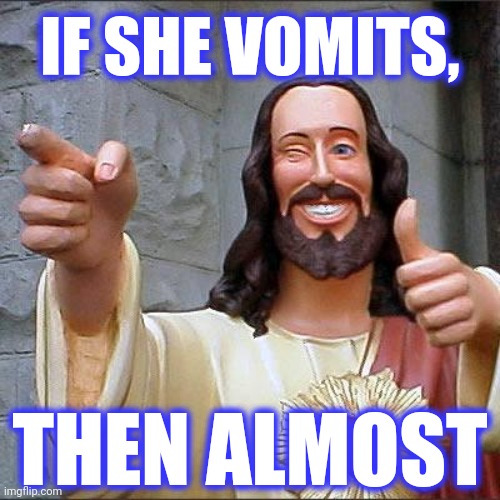 Buddy Christ Meme | IF SHE VOMITS, THEN ALMOST | image tagged in memes,buddy christ | made w/ Imgflip meme maker