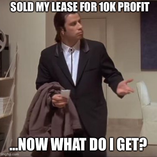 Confused Travolta | SOLD MY LEASE FOR 10K PROFIT; …NOW WHAT DO I GET? | image tagged in confused travolta | made w/ Imgflip meme maker