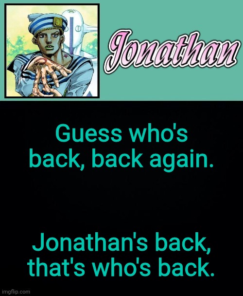 Guess who's back, back again. Jonathan's back, that's who's back. | image tagged in jonathan 8 | made w/ Imgflip meme maker