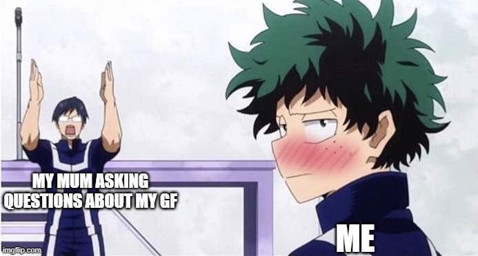 idk |  MY MUM ASKING QUESTIONS ABOUT MY GF; ME | image tagged in deku ignoring iida | made w/ Imgflip meme maker