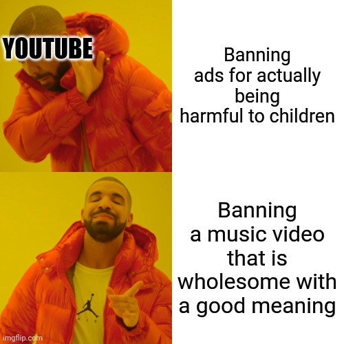 Drake Hotline Bling | Banning ads for actually being harmful to children; YOUTUBE; Banning a music video that is wholesome with a good meaning | image tagged in memes,drake hotline bling | made w/ Imgflip meme maker