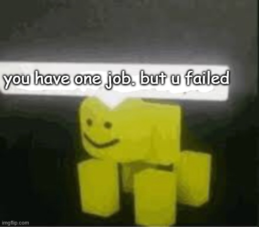 do you are have stupid | you have one job. but u failed | image tagged in do you are have stupid | made w/ Imgflip meme maker