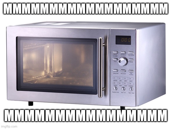 Microwave | MMMMMMMMMMMMMMMMMM; MMMMMMMMMMMMMMMM | image tagged in microwave | made w/ Imgflip meme maker