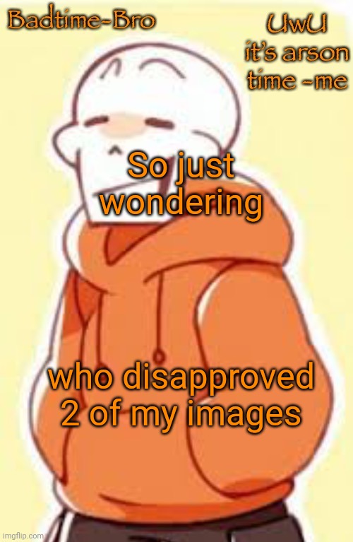 ._. | So just wondering; who disapproved 2 of my images | image tagged in underswap papyrus temp | made w/ Imgflip meme maker