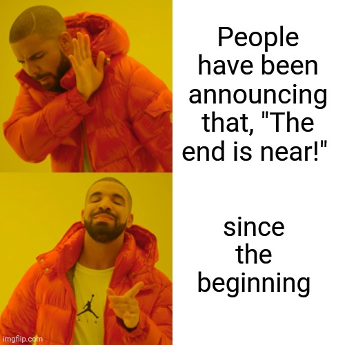 Here We Go Again | People have been announcing that, "The end is near!"; since the beginning | image tagged in memes,drake hotline bling,apocalypse,the end is near,it's over,armageddon | made w/ Imgflip meme maker