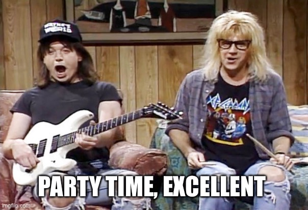 Wayne's World | PARTY TIME, EXCELLENT | image tagged in wayne's world | made w/ Imgflip meme maker