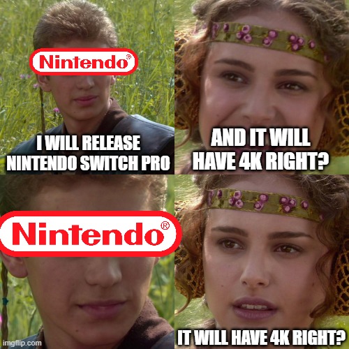 good bc i am not buying it | I WILL RELEASE NINTENDO SWITCH PRO; AND IT WILL HAVE 4K RIGHT? IT WILL HAVE 4K RIGHT? | image tagged in anakin padme 4 panel | made w/ Imgflip meme maker