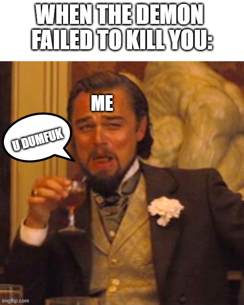 Laughing Leo Meme | WHEN THE DEMON 
FAILED TO KILL YOU:; ME; U DUMFUK | image tagged in memes,laughing leo | made w/ Imgflip meme maker