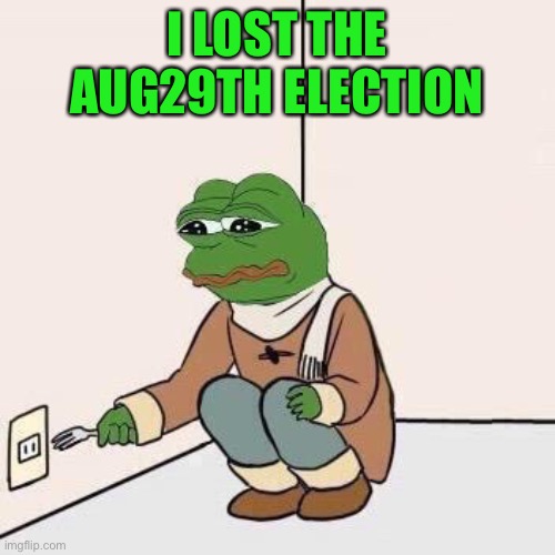 Things never said by Pepe later this august | I LOST THE AUG29TH ELECTION | image tagged in sad pepe suicide | made w/ Imgflip meme maker